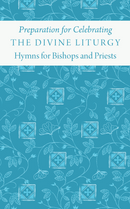 Preparation for Celebrating the Divine Liturgy: Hymns for Bishops and Priests
