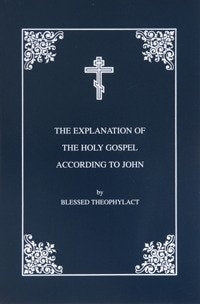 The Explanation of the Holy Gospel According to St. John by St. Theophylact of Ochrid