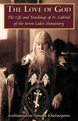 The Love of God: The Life and Teachings of St. Gabriel of the Seven Lakes Monastery