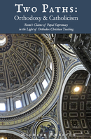 Two Paths, Orthodoxy & Catholicism: Rome’s Claims of Papal Supremacy in the Light of Orthodox Christian Teaching