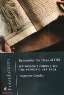 Remember the Days Of Old: Orthodox Thinking on the Patristic Heritage
