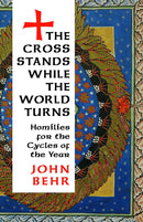 The Cross Stands, While the World Turns: Homilies for the Cycles of the Year